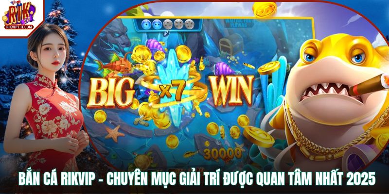 Bắn Cá RIKVIP - Chuyên Mục Giải Trí Được Quan Tâm Nhất 2026