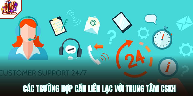 Các trường hợp cần liên lạc với trung tâm CSKH