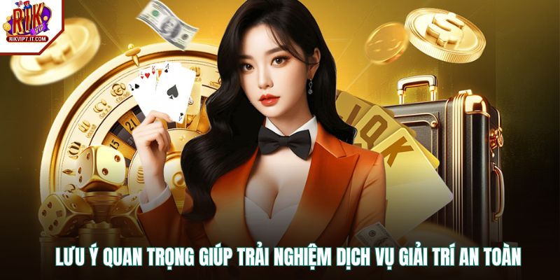 Lưu ý quan trọng giúp trải nghiệm dịch vụ giải trí an toàn